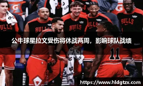 公牛球星拉文受伤将休战两周，影响球队战绩