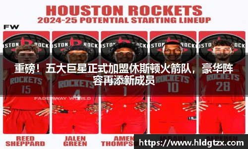 重磅！五大巨星正式加盟休斯顿火箭队，豪华阵容再添新成员