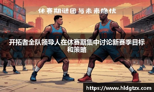 开拓者全队领导人在休赛期集中讨论新赛季目标和策略