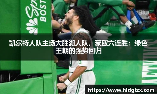 凯尔特人队主场大胜湖人队，豪取六连胜：绿色王朝的强势回归