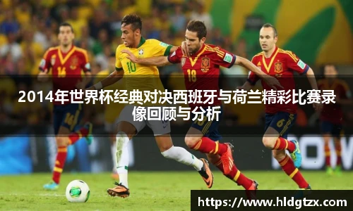 2014年世界杯经典对决西班牙与荷兰精彩比赛录像回顾与分析