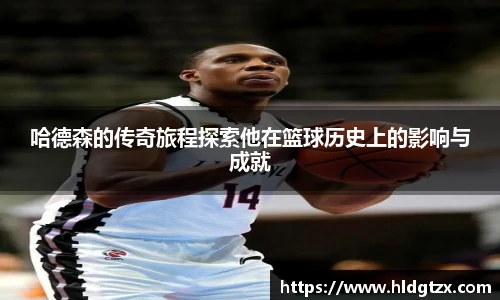 哈德森的传奇旅程探索他在篮球历史上的影响与成就