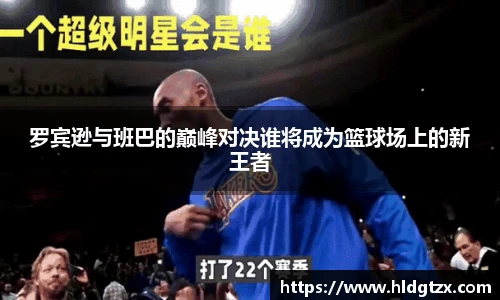 罗宾逊与班巴的巅峰对决谁将成为篮球场上的新王者
