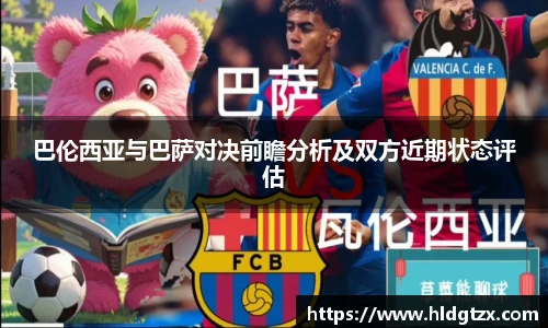 巴伦西亚与巴萨对决前瞻分析及双方近期状态评估