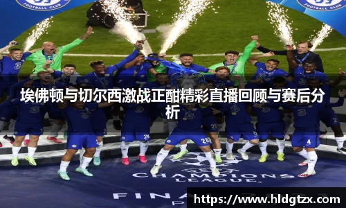 埃佛顿与切尔西激战正酣精彩直播回顾与赛后分析