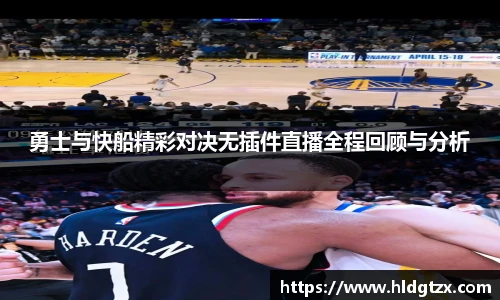 勇士与快船精彩对决无插件直播全程回顾与分析
