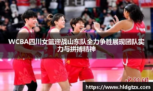 WCBA四川女篮迎战山东队全力争胜展现团队实力与拼搏精神