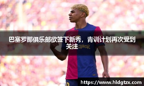 巴塞罗那俱乐部欲签下新秀，青训计划再次受到关注