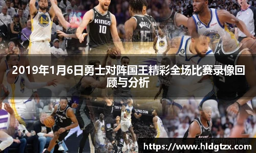 2019年1月6日勇士对阵国王精彩全场比赛录像回顾与分析