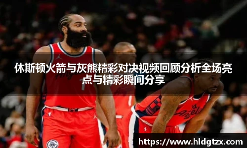 休斯顿火箭与灰熊精彩对决视频回顾分析全场亮点与精彩瞬间分享