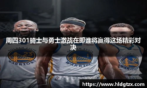 周四301骑士与勇士激战在即谁将赢得这场精彩对决