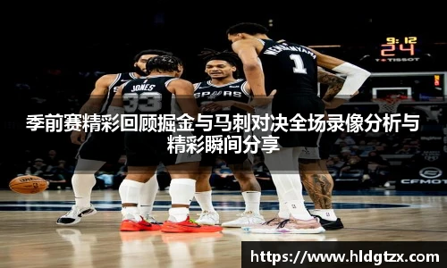 季前赛精彩回顾掘金与马刺对决全场录像分析与精彩瞬间分享