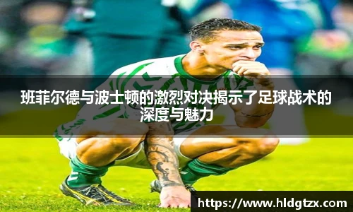 班菲尔德与波士顿的激烈对决揭示了足球战术的深度与魅力