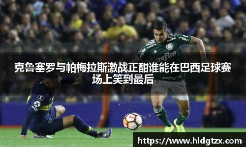 克鲁塞罗与帕梅拉斯激战正酣谁能在巴西足球赛场上笑到最后