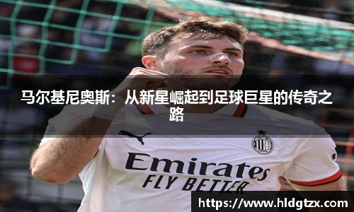 马尔基尼奥斯：从新星崛起到足球巨星的传奇之路