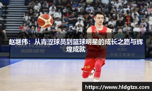 赵继伟：从青涩球员到篮球明星的成长之路与辉煌成就