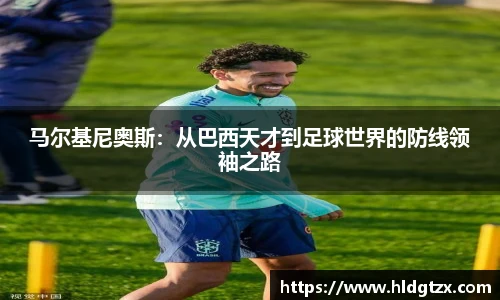 马尔基尼奥斯：从巴西天才到足球世界的防线领袖之路