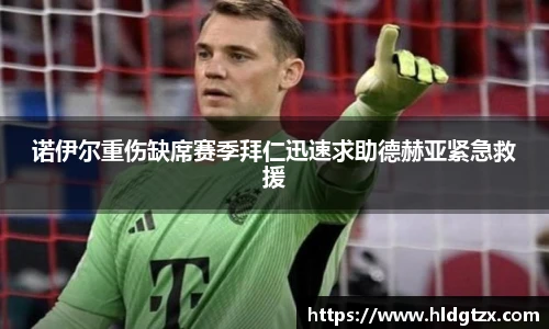 诺伊尔重伤缺席赛季拜仁迅速求助德赫亚紧急救援