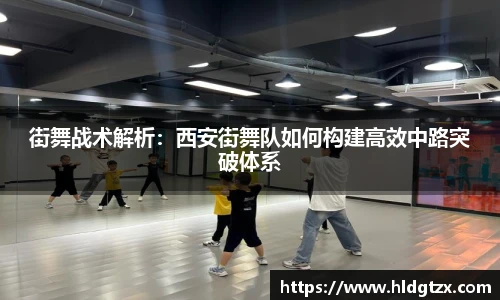 街舞战术解析：西安街舞队如何构建高效中路突破体系