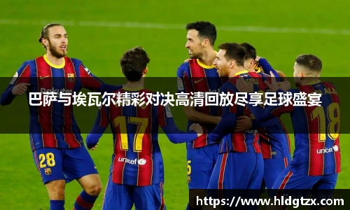 巴萨与埃瓦尔精彩对决高清回放尽享足球盛宴