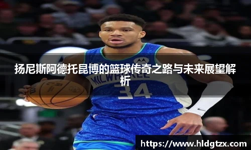 扬尼斯阿德托昆博的篮球传奇之路与未来展望解析