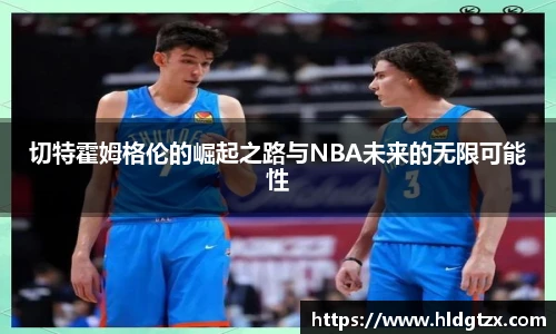 切特霍姆格伦的崛起之路与NBA未来的无限可能性