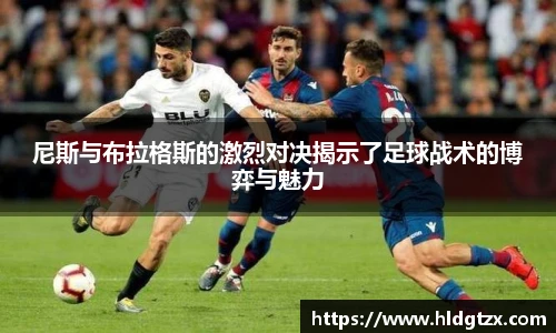 尼斯与布拉格斯的激烈对决揭示了足球战术的博弈与魅力