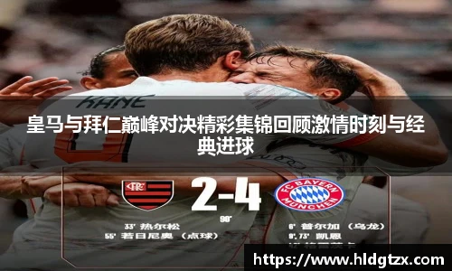 皇马与拜仁巅峰对决精彩集锦回顾激情时刻与经典进球