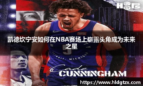 凯德坎宁安如何在NBA赛场上崭露头角成为未来之星