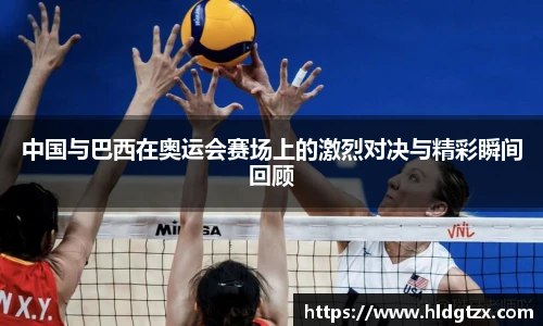 中国与巴西在奥运会赛场上的激烈对决与精彩瞬间回顾