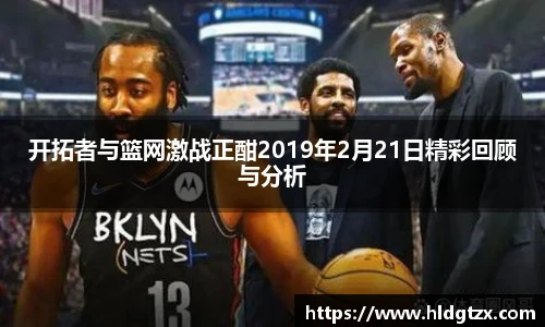 开拓者与篮网激战正酣2019年2月21日精彩回顾与分析