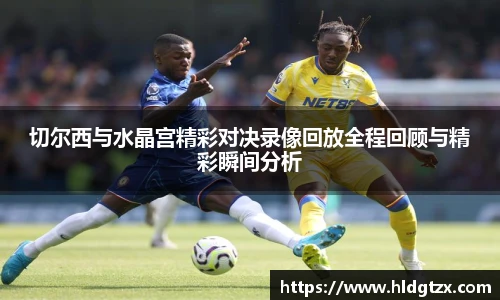 切尔西与水晶宫精彩对决录像回放全程回顾与精彩瞬间分析