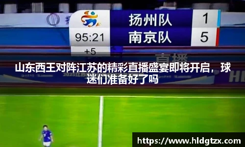 山东西王对阵江苏的精彩直播盛宴即将开启，球迷们准备好了吗